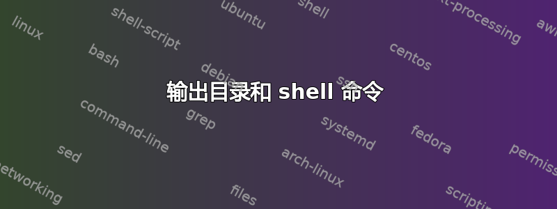 输出目录和 shell 命令