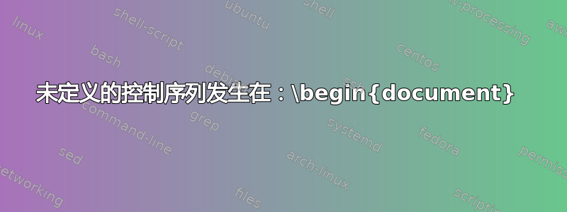 未定义的控制序列发生在：\begin{document} 