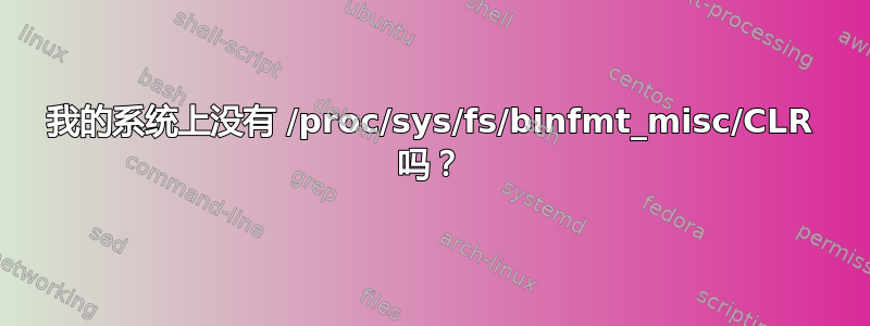 我的系统上没有 /proc/sys/fs/binfmt_misc/CLR 吗？