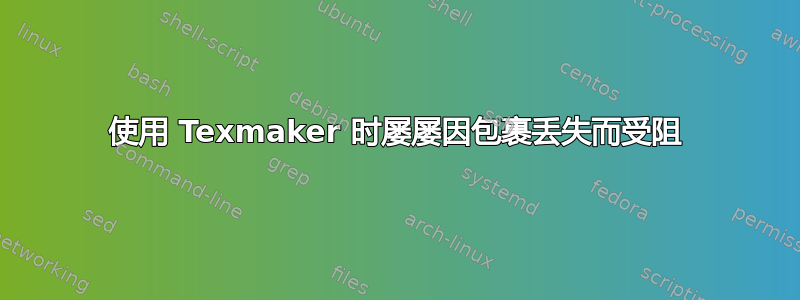 使用 Texmaker 时屡屡因包裹丢失而受阻