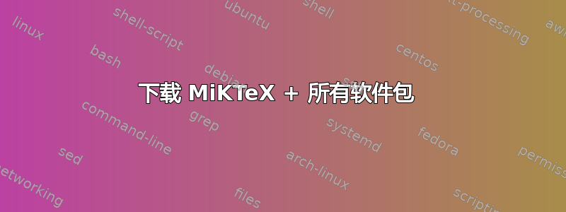 下载 MiKTeX + 所有软件包 