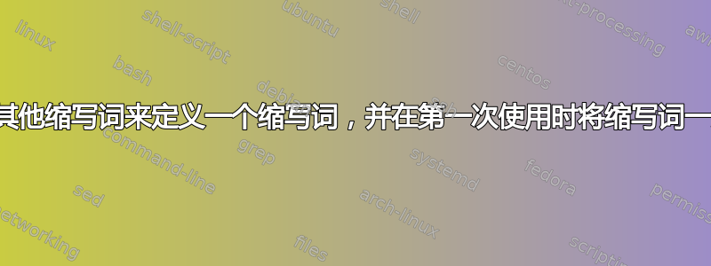 如何使用其他缩写词来定义一个缩写词，并在第一次使用时将缩写词一起打印？