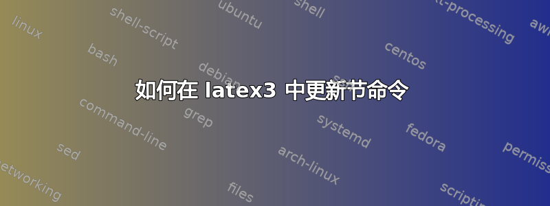 如何在 latex3 中更新节命令