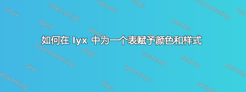 如何在 lyx 中为一个表赋予颜色和样式