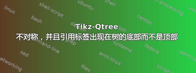 Tikz-Qtree 不对称，并且引用标签出现在树的底部而不是顶部