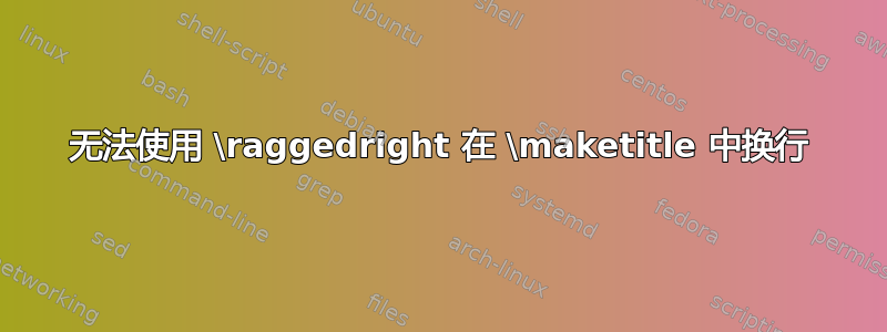 无法使用 \raggedright 在 \maketitle 中换行