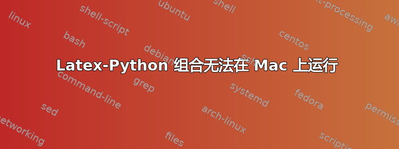 Latex-Python 组合无法在 Mac 上运行