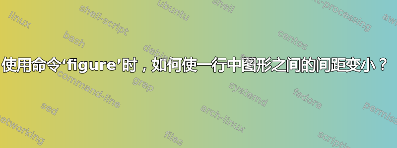 使用命令‘figure’时，如何使一行中图形之间的间距变小？