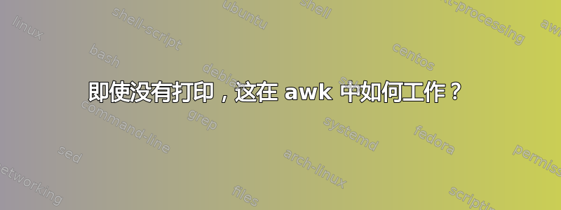 即使没有打印，这在 awk 中如何工作？