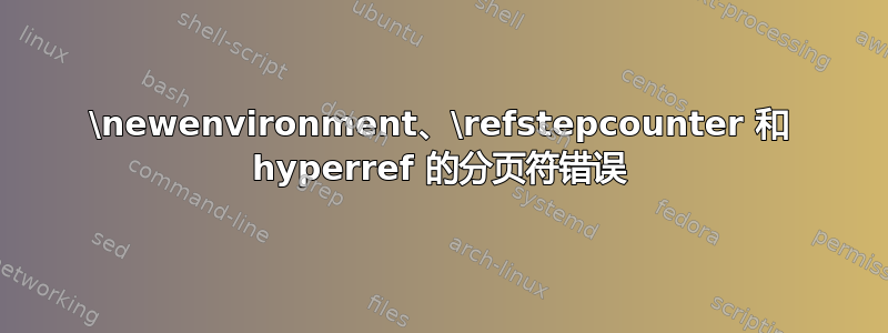 \newenvironment、\refstepcounter 和 hyperref 的分页符错误