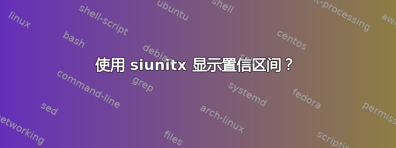 使用 siunitx 显示置信区间？