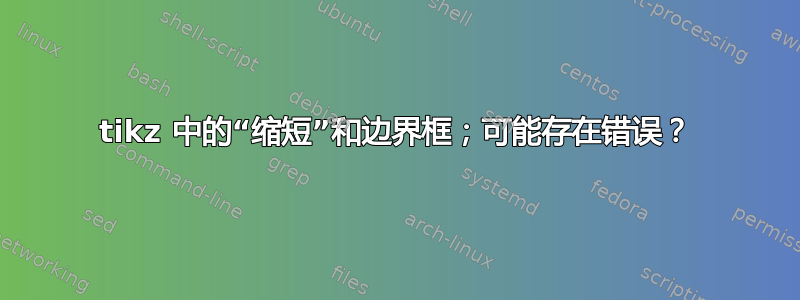 tikz 中的“缩短”和边界框；可能存在错误？