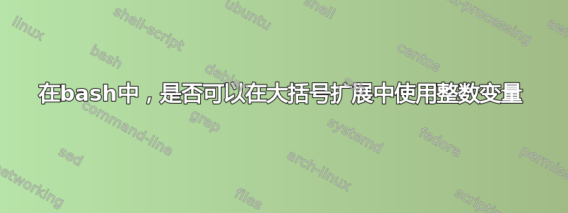 在bash中，是否可以在大括号扩展中使用整数变量