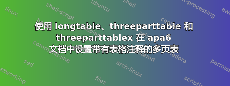 使用 longtable、threeparttable 和 threeparttablex 在 apa6 文档中设置带有表格注释的多页表