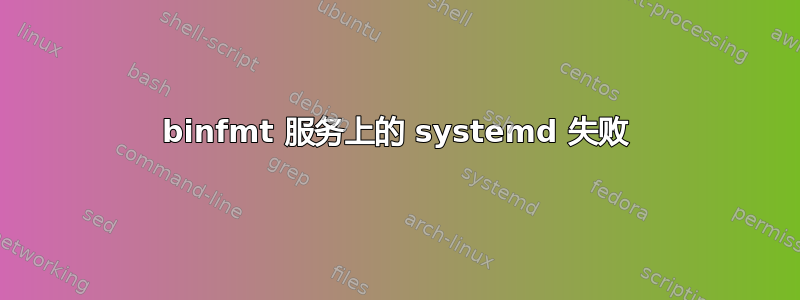 binfmt 服务上的 systemd 失败