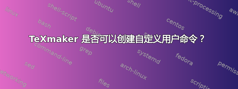 TeXmaker 是否可以创建自定义用户命令？