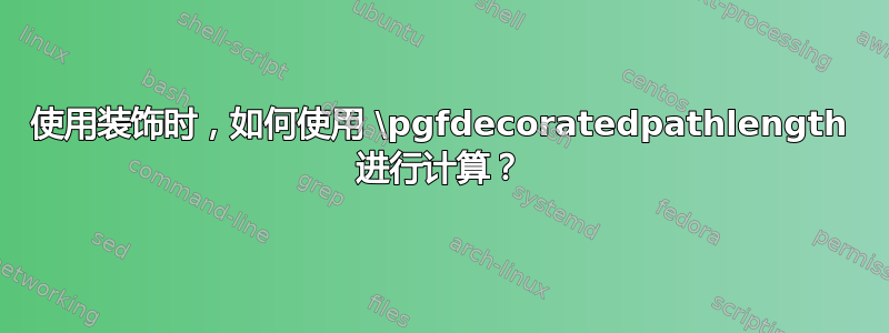 使用装饰时，如何使用 \pgfdecoratedpathlength 进行计算？