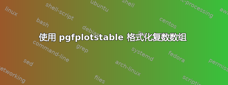 使用 pgfplotstable 格式化复数数组