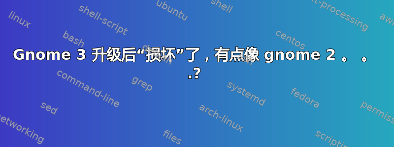 Gnome 3 升级后“损坏”了，有点像 gnome 2 。 。 .?