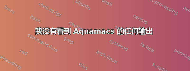 我没有看到 Aquamacs 的任何输出