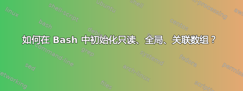 如何在 Bash 中初始化只读、全局、关联数组？