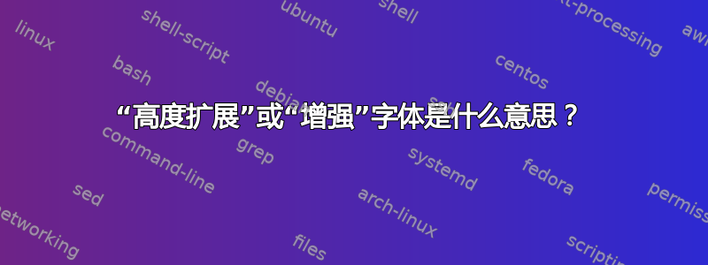 “高度扩展”或“增强”字体是什么意思？