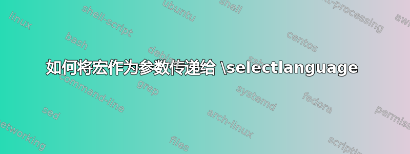 如何将宏作为参数传递给 \selectlanguage