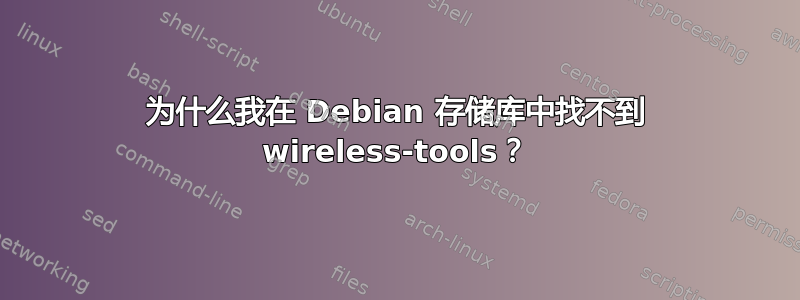 为什么我在 Debian 存储库中找不到 wireless-tools？