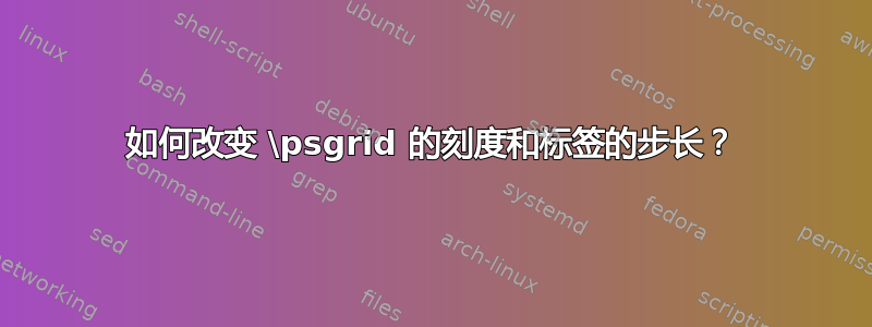 如何改变 \psgrid 的刻度和标签的步长？