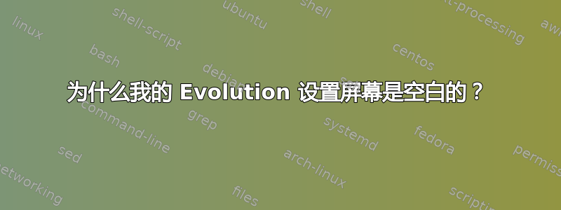 为什么我的 Evolution 设置屏幕是空白的？