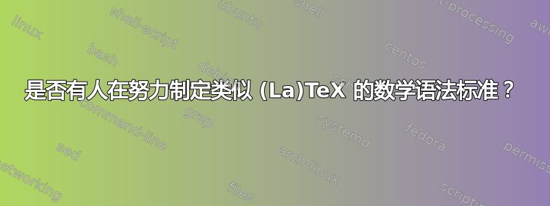 是否有人在努力制定类似 (La)TeX 的数学语法标准？