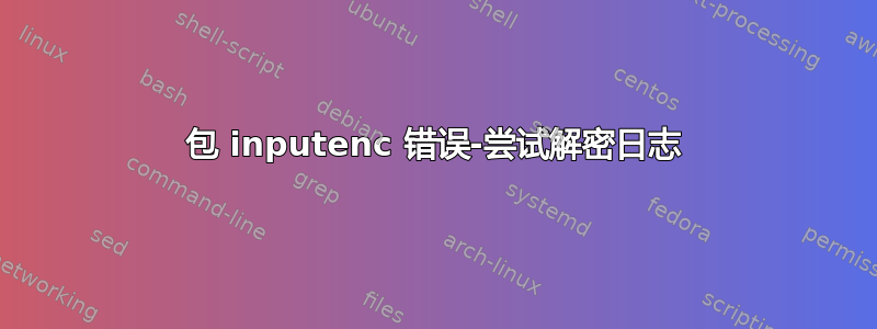 包 inputenc 错误-尝试解密日志