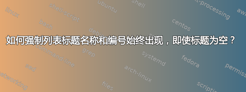 如何强制列表标题名称和编号始终出现，即使标题为空？