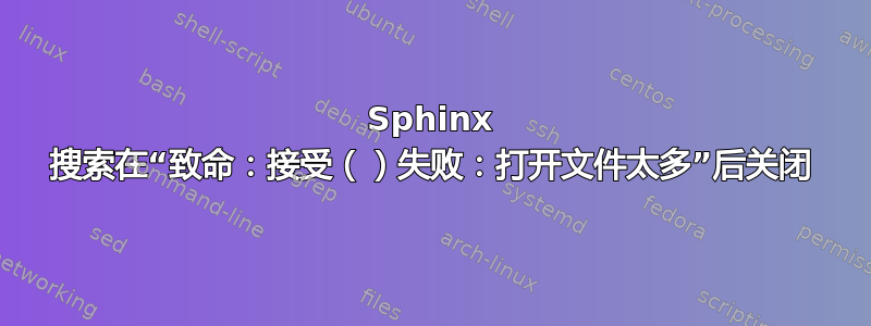 Sphinx 搜索在“致命：接受（）失败：打开文件太多”后关闭