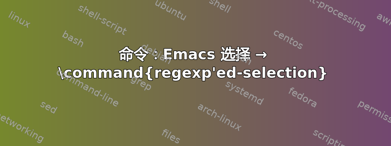 命令：Emacs 选择 → \command{regexp'ed-selection}