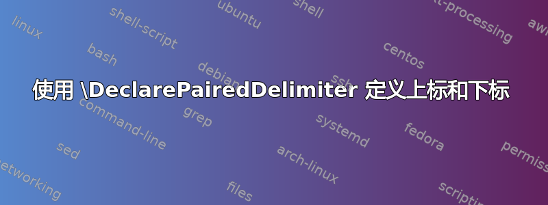 使用 \DeclarePairedDelimiter 定义上标和下标