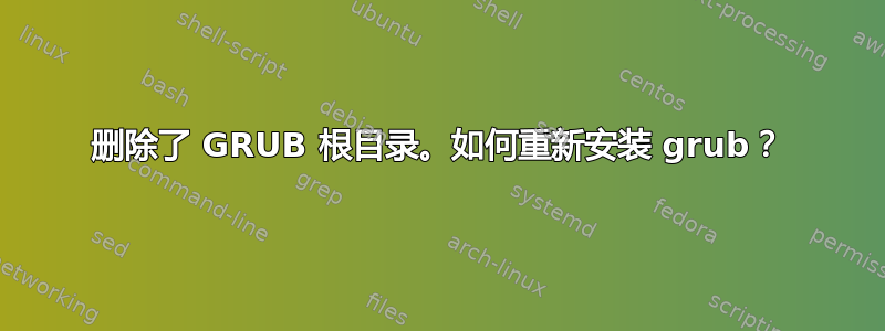 删除了 GRUB 根目录。如何重新安装 grub？