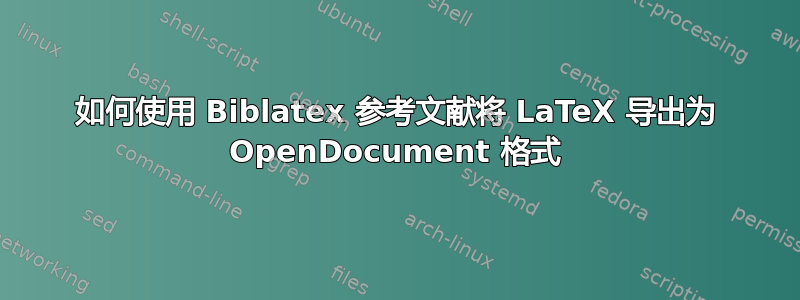 如何使用 Biblatex 参考文献将 LaTeX 导出为 OpenDocument 格式