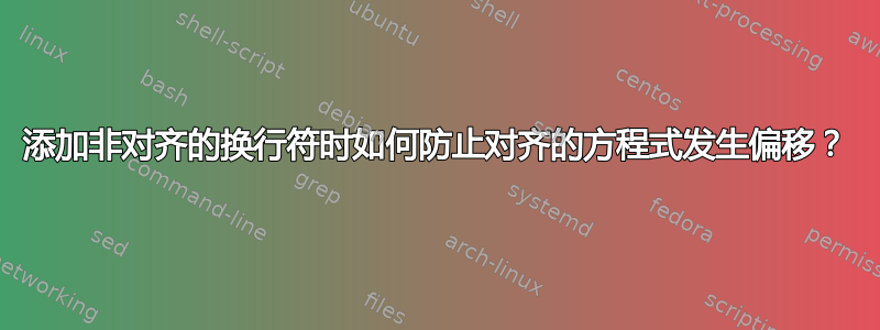 添加非对齐的换行符时如何防止对齐的方程式发生偏移？