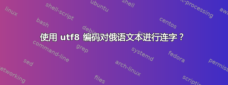 使用 utf8 编码对俄语文本进行连字？