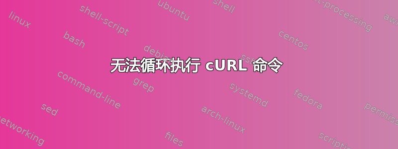 无法循环执行 cURL 命令