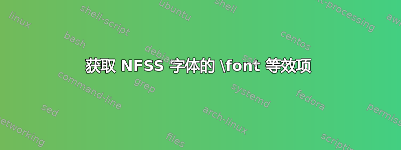 获取 NFSS 字体的 \font 等效项