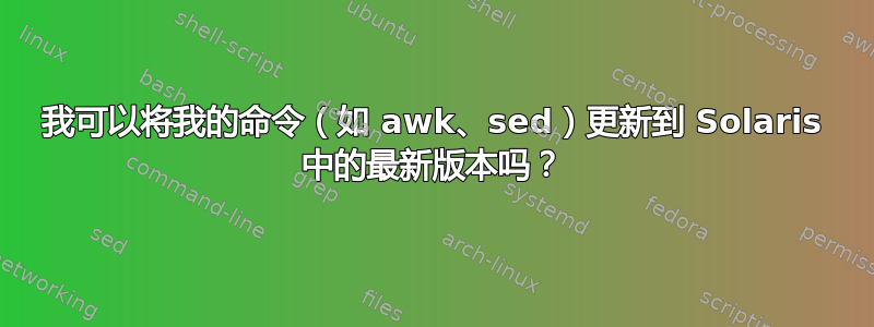 我可以将我的命令（如 awk、sed）更新到 Solaris 中的最新版本吗？