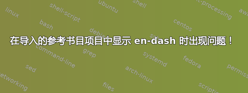 在导入的参考书目项目中显示 en-dash 时出现问题！