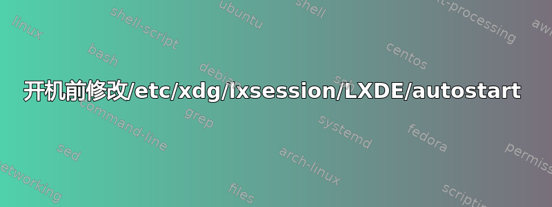 开机前修改/etc/xdg/lxsession/LXDE/autostart