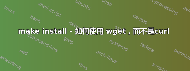 make install - 如何使用 wget，而不是curl