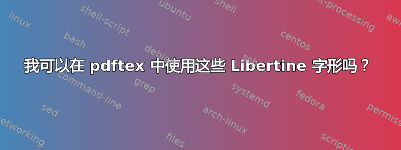 我可以在 pdftex 中使用这些 Libertine 字形吗？