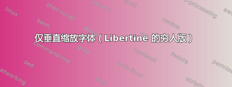 仅垂直缩放字体（Libertine 的穷人版）