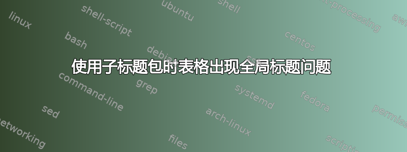 使用子标题包时表格出现全局标题问题