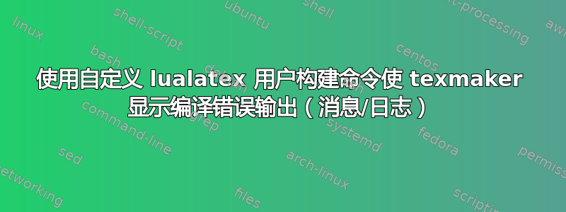 使用自定义 lualatex 用户构建命令使 texmaker 显示编译错误输出（消息/日志）